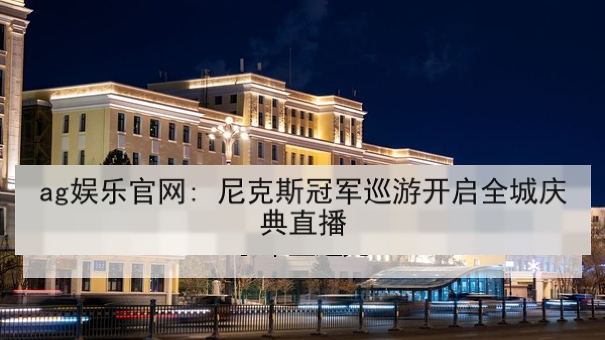 ag娱乐官网: 尼克斯冠军巡游开启全城庆典直播