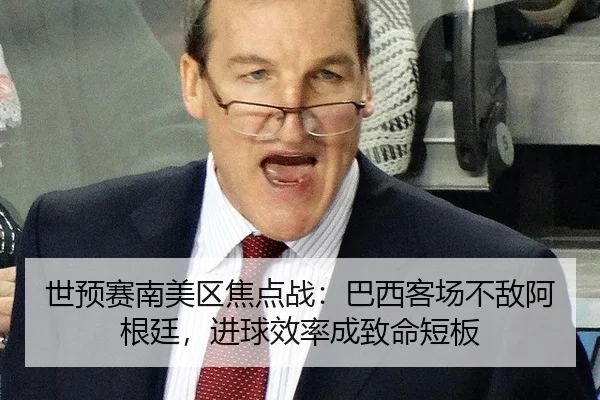 世预赛南美区焦点战：巴西客场不敌阿根廷，进球效率成致命短板