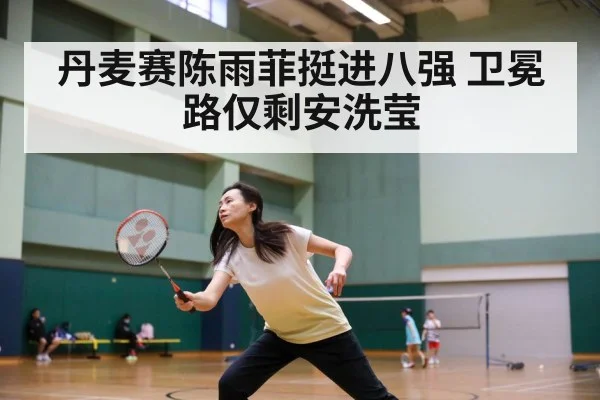 丹麦赛陈雨菲挺进八强 卫冕路仅剩安洗莹