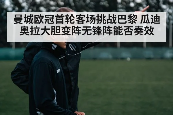 曼城欧冠首轮客场挑战巴黎 瓜迪奥拉大胆变阵无锋阵能否奏效
